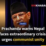 Prachanda warns Nepal faces extraordinary crisis, urges communist unity