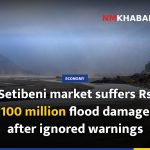 Setibeni market suffers Rs 100 million flood damage after ignored warnings
