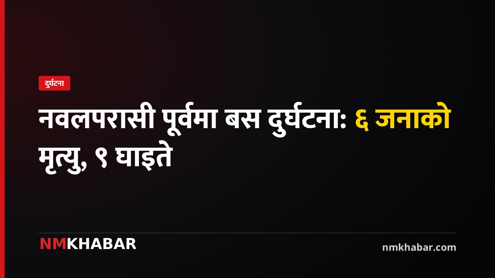 नवलपरासी पूर्वमा बस दुर्घटना: ६ जनाको मृत्यु, ९ घाइते