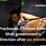 Prachanda criticizes Balen Shah government's direction after six months